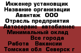 Инженер-установщик › Название организации ­ Авантаж, ООО › Отрасль предприятия ­ Автосервис, автобизнес › Минимальный оклад ­ 40 000 - Все города Работа » Вакансии   . Томская обл.,Северск г.